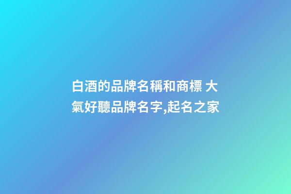白酒的品牌名稱和商標 大氣好聽品牌名字,起名之家-第1張-商標起名-玄機派
